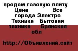 продам газовую плиту. › Цена ­ 10 000 - Все города Электро-Техника » Бытовая техника   . Брянская обл.